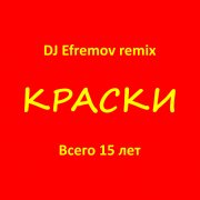 Краски - Всего 15 лет (DJ Efremov remix) - фото