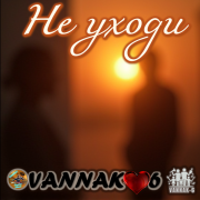 VANNAK-6  Не уходи