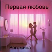 Рогожина- Первая любовь